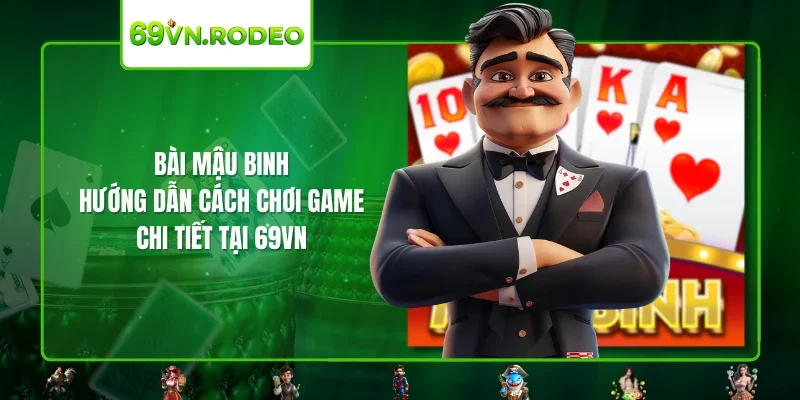 Bài Mậu Binh – Hướng Dẫn Cách Chơi Game Chi Tiết Tại 69VN