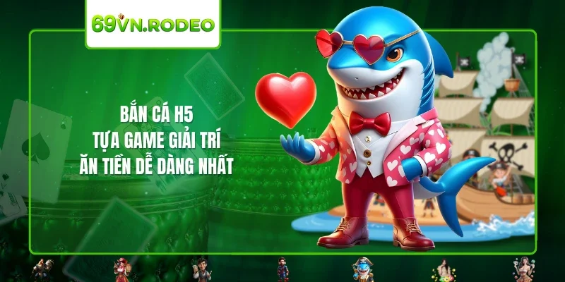 Bắn Cá H5 – Tựa Game Giải Trí Ăn Tiền Dễ Dàng Nhất