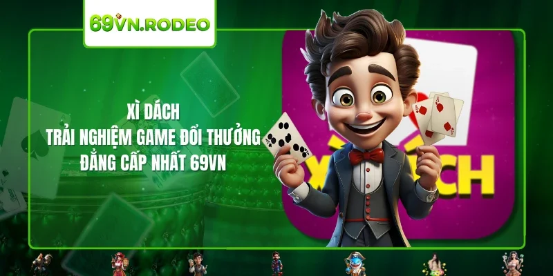 Xì Dách – Trải Nghiệm Game Đổi Thưởng Đẳng Cấp Nhất 69VN